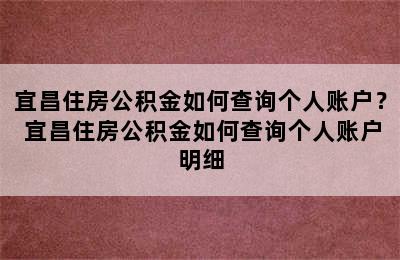 宜昌住房公积金如何查询个人账户？ 宜昌住房公积金如何查询个人账户明细